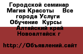 Городской семинар “Магия Красоты“ - Все города Услуги » Обучение. Курсы   . Алтайский край,Новоалтайск г.